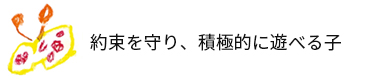 約束を守り、積極的に遊べる子